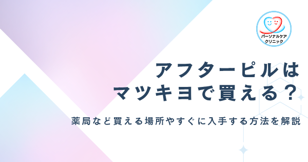 アフターピルはマツキヨなどのドラッグストアや薬局で買える？すぐ買える場所や安全に入手する方法を解説