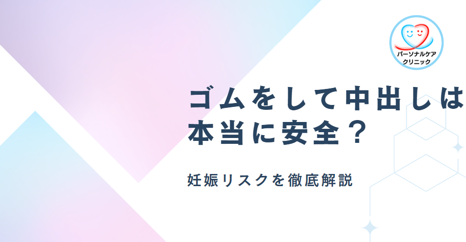 ゴムをして中出しは本当に安全？妊娠リスクを徹底解説