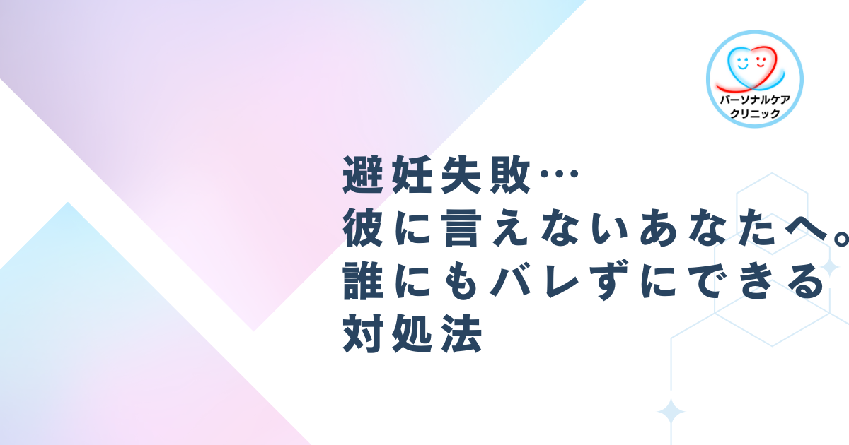 避妊失敗…彼に言えないあなたへ。誰にもバレずにできる対処法