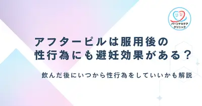 アフターピルは飲んだ後の性行為にも避妊効果がある？いつから可能か、服用しても妊娠した失敗談も解説