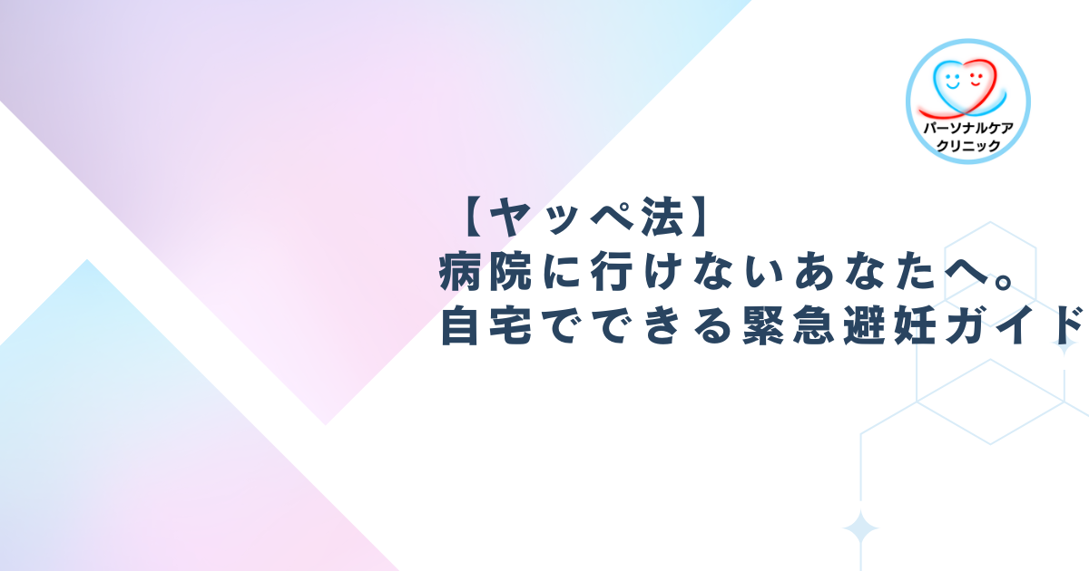 【ヤッペ法】病院に行けないあなたへ。自宅でできる緊急避妊ガイド
