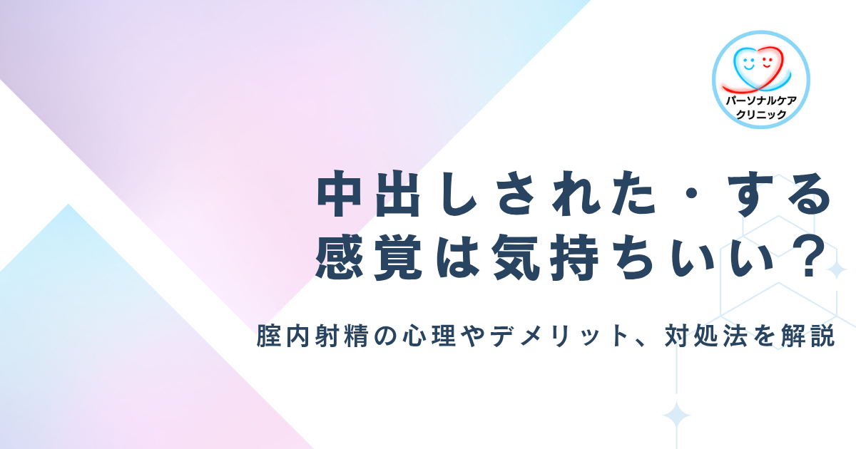 中出しされる・する感覚は気持ちいい？膣内射精したい男性の心理やデメリット、された際の対処法を解説