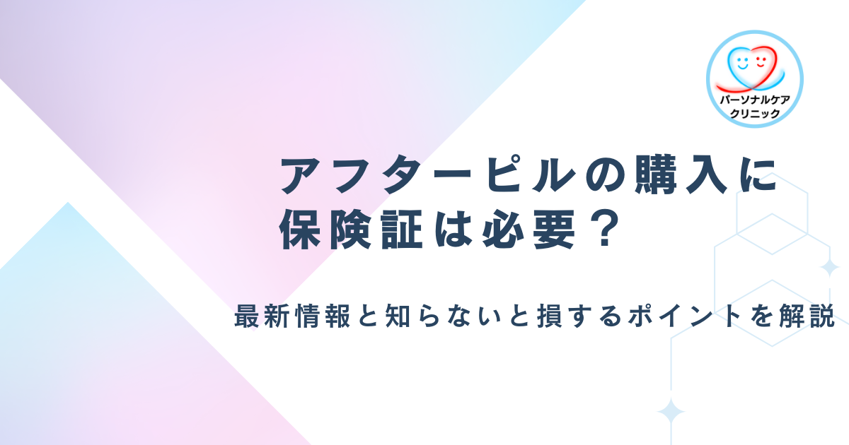 アフターピルの購入に保険証は必要？【最新情報と知らないと損するポイントを解説】