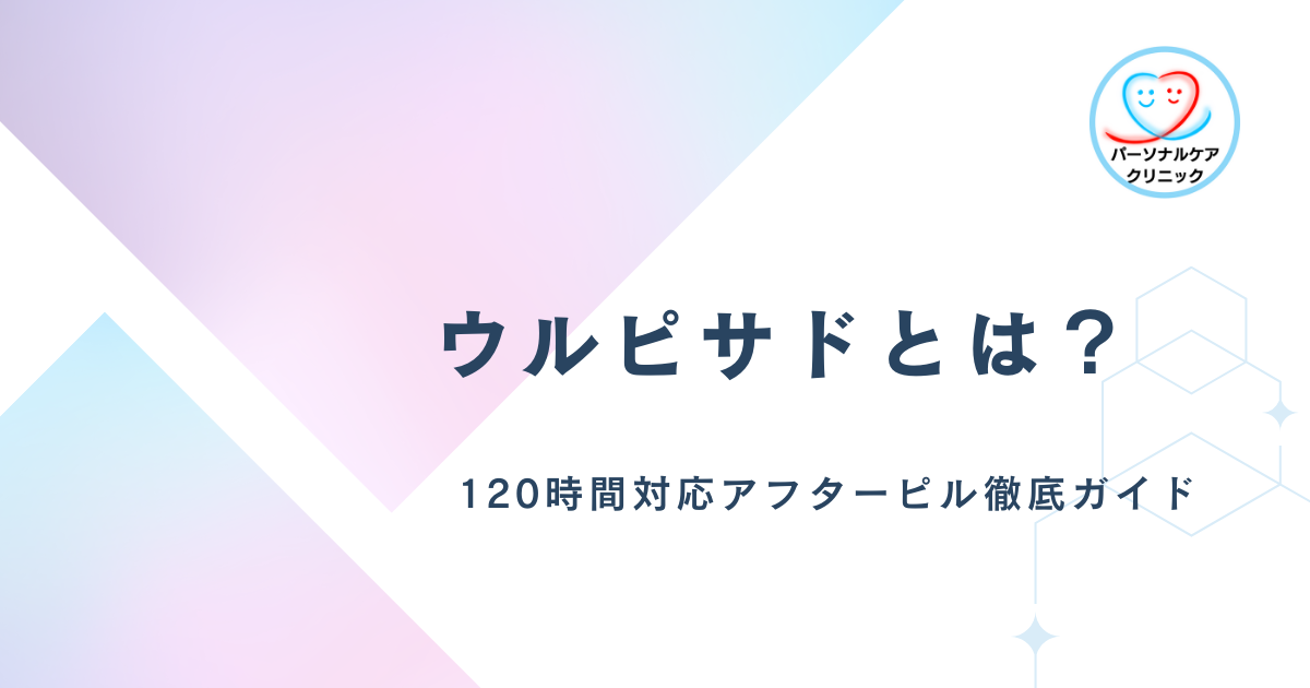 ウルピサドとは？120時間対応アフターピル徹底ガイド