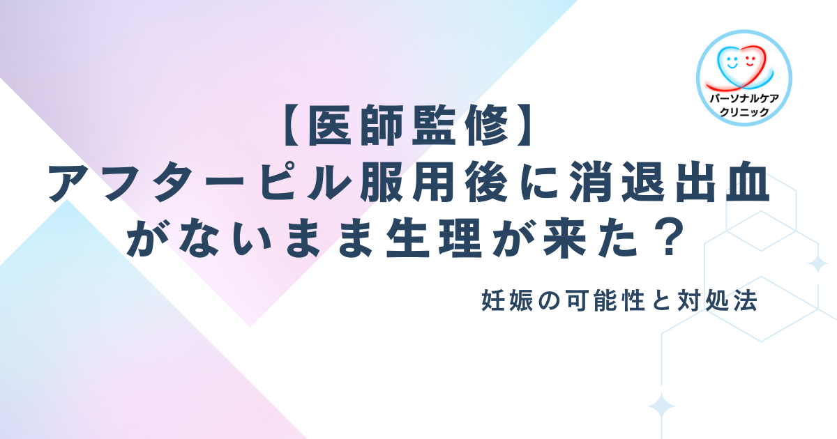 【医師解説】アフターピル服用後に消退出血がないまま生理が来た？妊娠の可能性と対処法