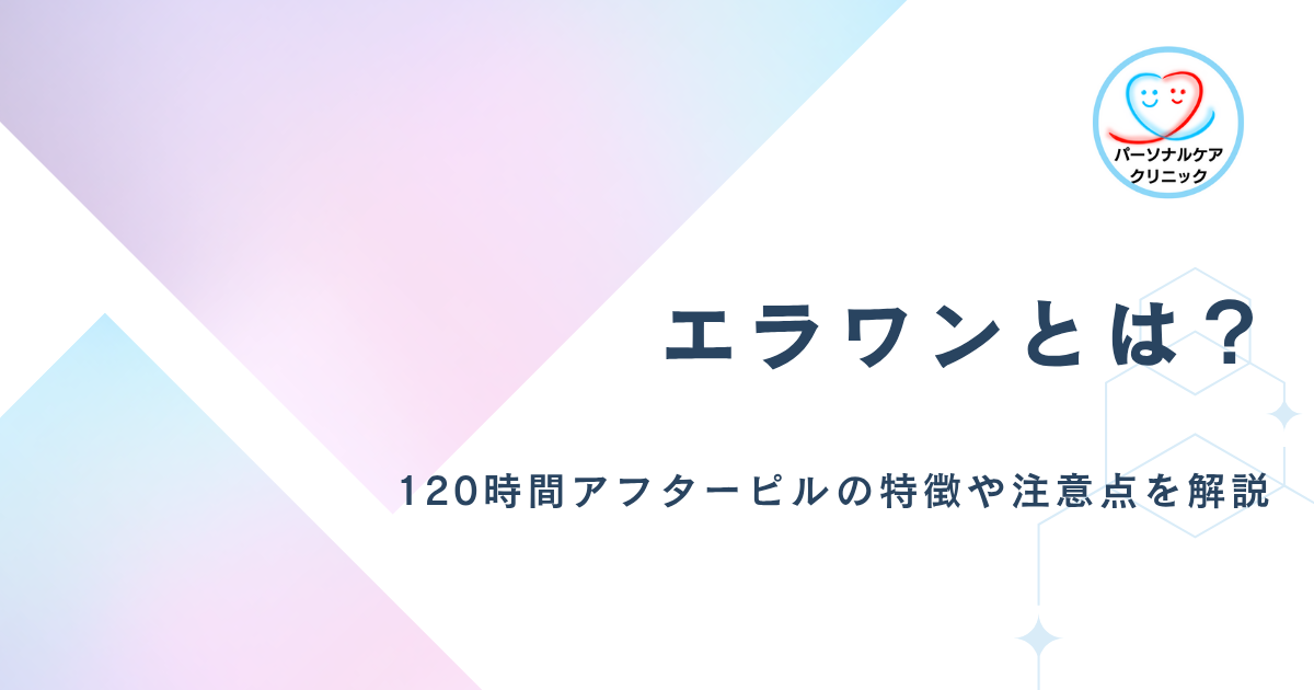 【医師監修】エラワンとは？120時間以内に服用できるアフターピル（緊急避妊薬）の特徴や注意点、ノルレボとの違いも