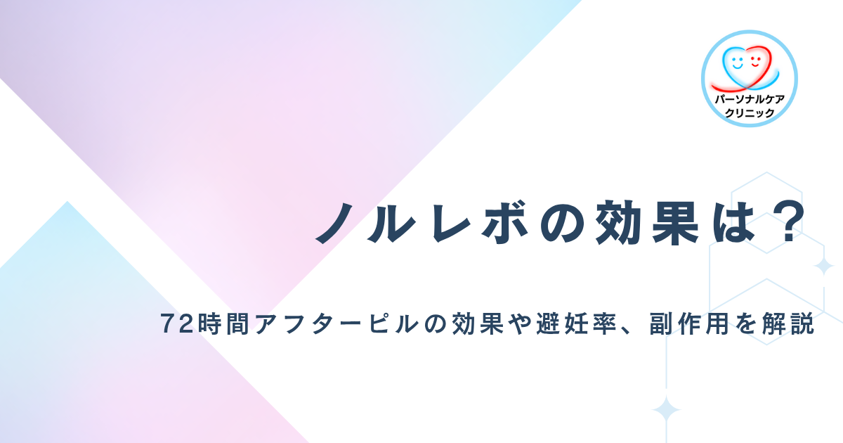 【医師監修】ノルレボの効果とは？72時間アフターピルであるレボノルゲストレル製剤の時間ごとの避妊率や副作用を解説