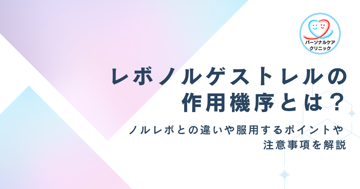 【医師監修】レボノルゲストレルの作用機序とは？ノルレボとの違いや服用するポイントや注意事項を解説