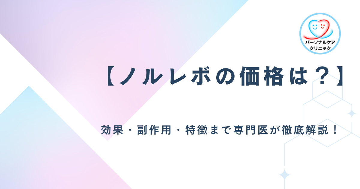 【ノルレボの価格は？】効果・副作用・特徴まで専門医が徹底解説！
