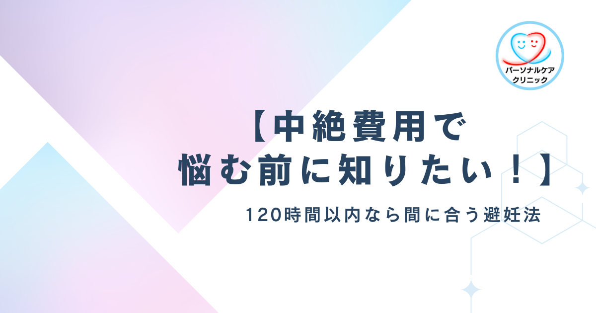 【中絶費用で悩む前に知りたい！】120時間以内なら間に合う避妊法