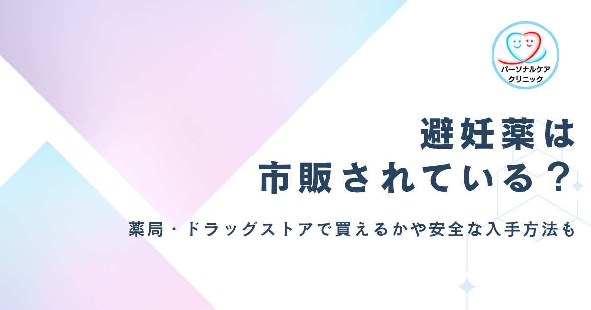 【医師監修】避妊薬は市販されている？いつから薬局・ドラッグストアで買える？経口・緊急避妊薬の安全な入手方法を解説