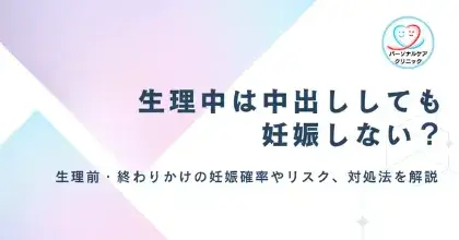【医師監修】生理中に中出し（膣内射精）されたら妊娠する？生理前や終わりかけの妊娠確率やリスク、対処法を解説
