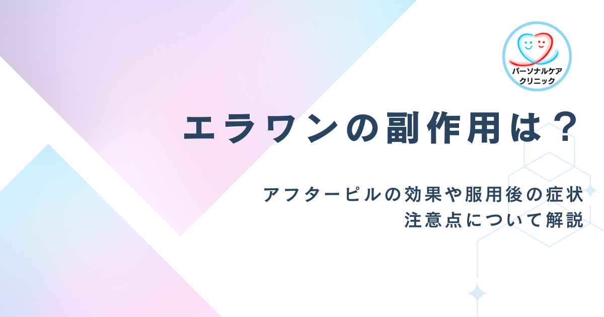 【医師監修】エラワンの副作用は？アフターピルの効果や服用後の症状、注意点について解説！