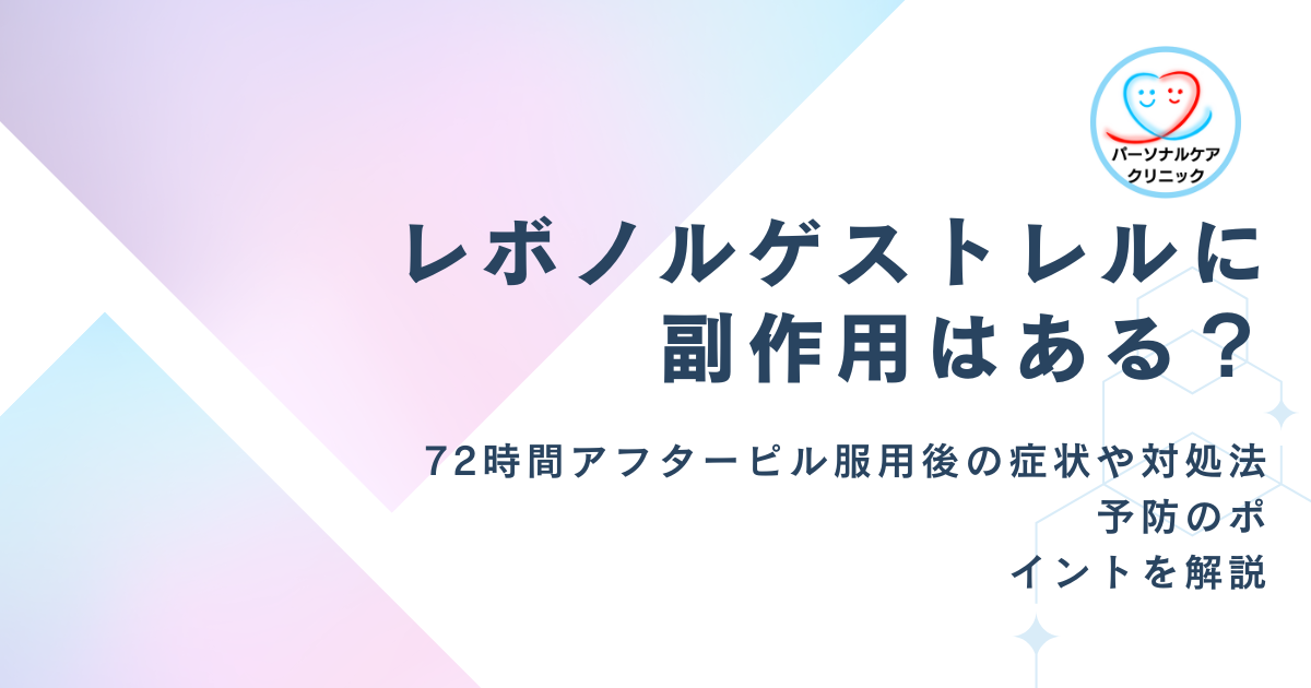 【医師監修】レボノルゲストレルに副作用はある？72時間アフターピル服用後の症状や対処法、予防のポイントを解説