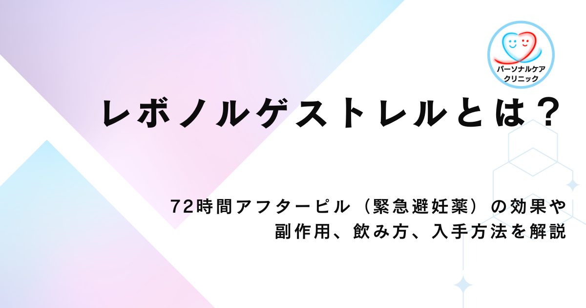 レボノルゲストレルとは？72時間アフターピル（緊急避妊薬）の効果や副作用、飲み方、入手方法を解説