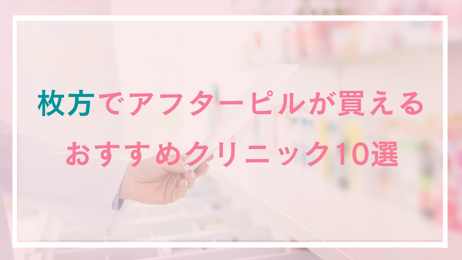 枚方市でアフターピルが処方可能なおすすめのクリニック10選